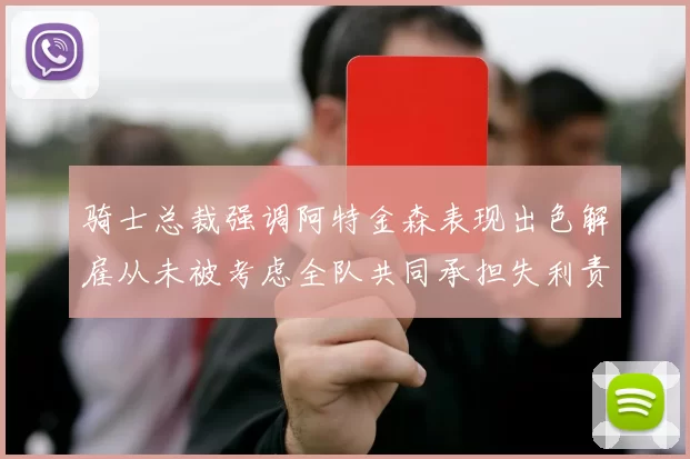 骑士总裁强调阿特金森表现出色解雇从未被考虑全队共同承担失利责任