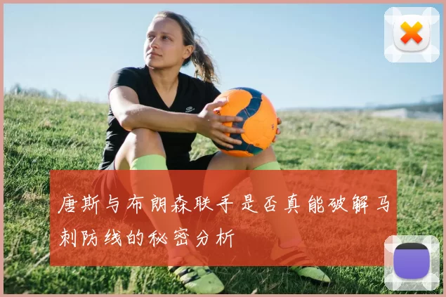唐斯与布朗森联手是否真能破解马刺防线的秘密分析