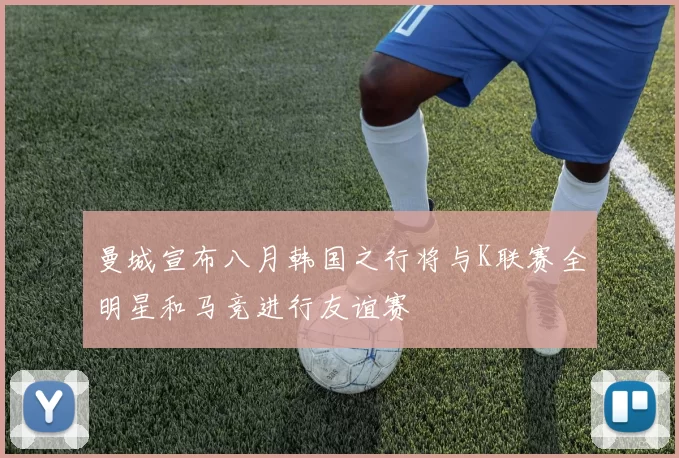 曼城宣布八月韩国之行将与K联赛全明星和马竞进行友谊赛