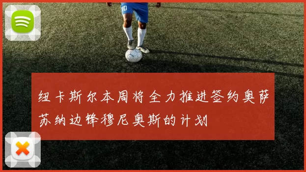 纽卡斯尔本周将全力推进签约奥萨苏纳边锋穆尼奥斯的计划