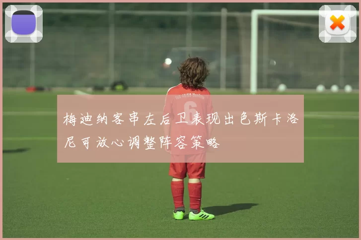 梅迪纳客串左后卫表现出色斯卡洛尼可放心调整阵容策略